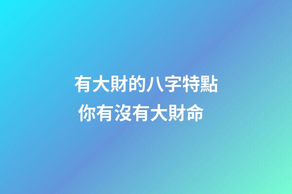 有大財的八字特點 你有沒有大財命